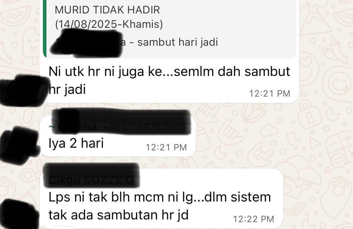 May be an image of text that says "MURID TIDAK HADIR (14/08/2025-Khamis) -sambut hari jadi Ni utk utkhı hr ni juga ke.. ke...semlm dah sambut hr jadi 12:21 PM Iya Iya2hari 2 hari 12:21 o Lps ni tak blh mcm ni lg... lg...dlm dlm sistem tak ada sambutan hr jd 12:22"